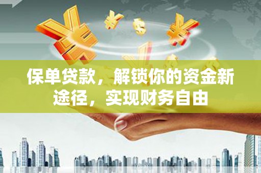 滑县保单贷款，解锁你的资金新途径，实现财务自由