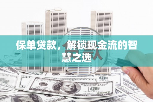 滑县保单贷款，解锁现金流的智慧之选