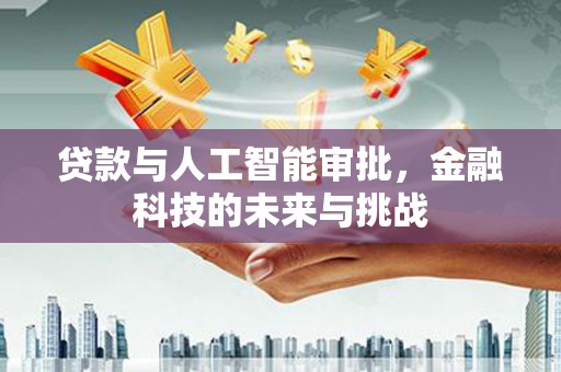 滑县贷款与人工智能审批，金融科技的未来与挑战