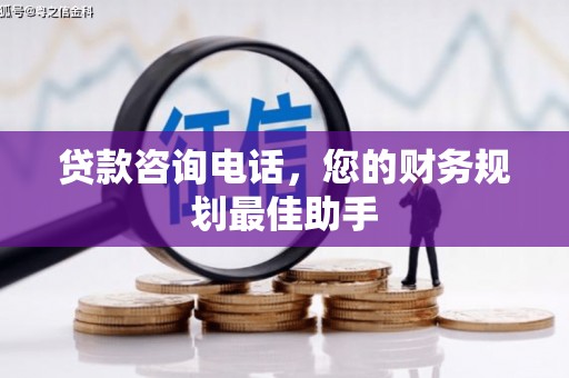 滑县贷款咨询电话，您的财务规划最佳助手
