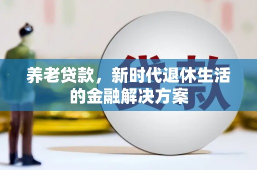 滑县养老贷款，新时代退休生活的金融解决方案