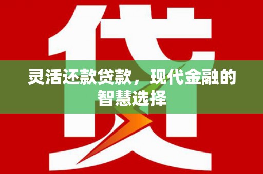 滑县灵活还款贷款，现代金融的智慧选择