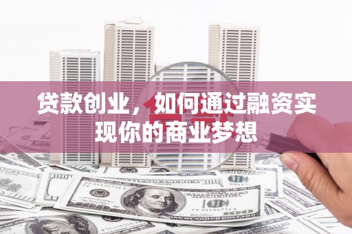 滑县贷款创业，如何通过融资实现你的商业梦想