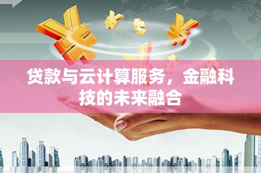 滑县贷款与云计算服务，金融科技的未来融合
