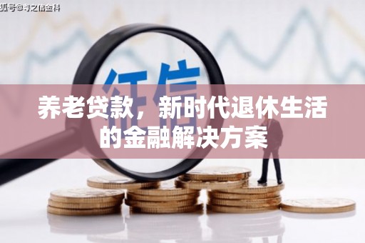 滑县养老贷款，新时代退休生活的金融解决方案