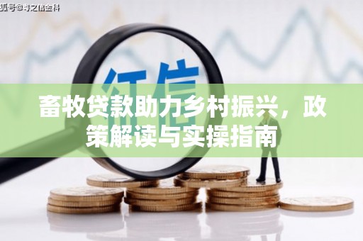 滑县畜牧贷款助力乡村振兴，政策解读与实操指南