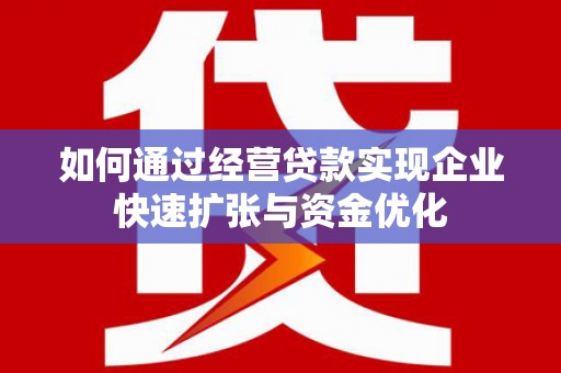 滑县如何通过经营贷款实现企业快速扩张与资金优化