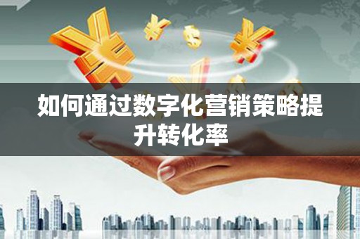 滑县如何通过数字化营销策略提升转化率