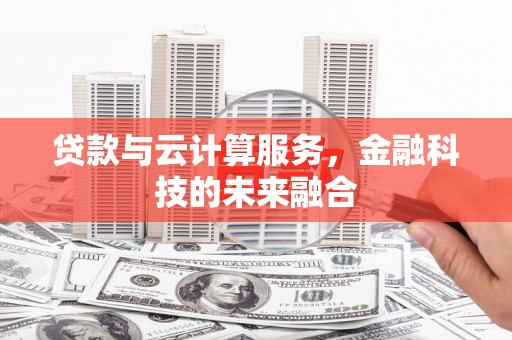 滑县贷款与云计算服务，金融科技的未来融合