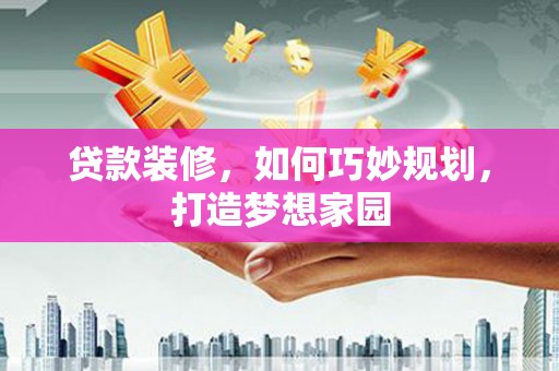 滑县贷款装修，如何巧妙规划，打造梦想家园