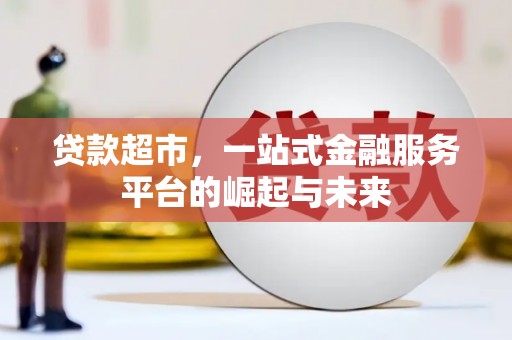 滑县贷款超市，一站式金融服务平台的崛起与未来