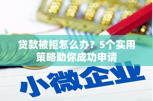 滑县贷款被拒怎么办？5个实用策略助你成功申请