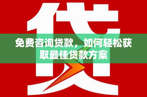 滑县免费咨询贷款，如何轻松获取最佳贷款方案