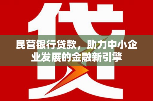 滑县民营银行贷款，助力中小企业发展的金融新引擎
