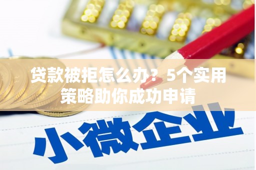 滑县贷款被拒怎么办？5个实用策略助你成功申请