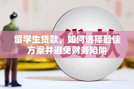 滑县留学生贷款，如何选择最佳方案并避免财务陷阱