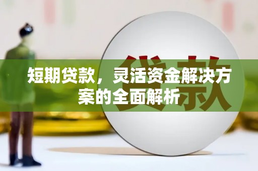 滑县短期贷款，灵活资金解决方案的全面解析
