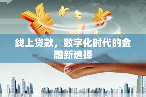 滑县线上贷款，数字化时代的金融新选择