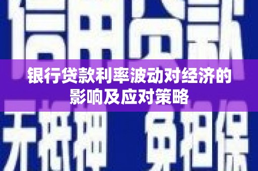 滑县银行贷款利率波动对经济的影响及应对策略