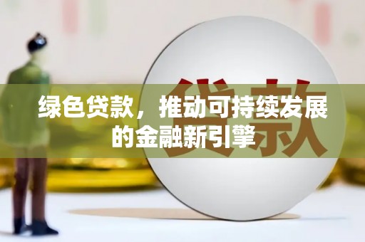 滑县绿色贷款，推动可持续发展的金融新引擎