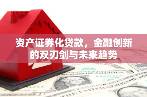 滑县资产证券化贷款，金融创新的双刃剑与未来趋势