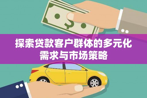 滑县探索贷款客户群体的多元化需求与市场策略