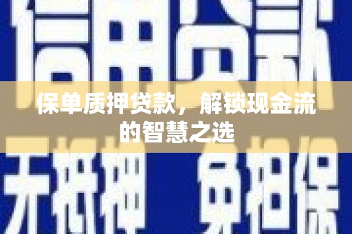 滑县保单质押贷款，解锁现金流的智慧之选