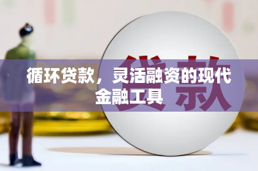 滑县循环贷款，灵活融资的现代金融工具