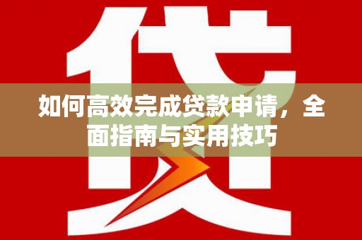 滑县如何高效完成贷款申请，全面指南与实用技巧