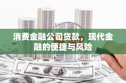 滑县消费金融公司贷款，现代金融的便捷与风险