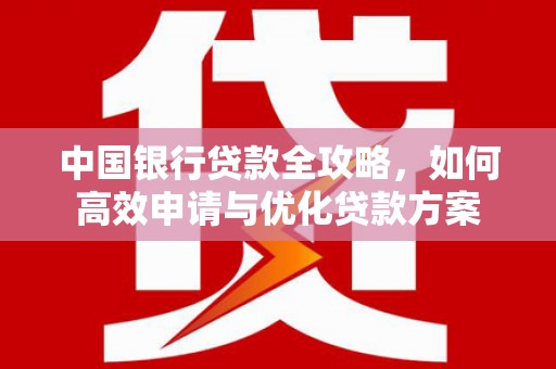 滑县中国银行贷款全攻略，如何高效申请与优化贷款方案