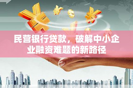 滑县民营银行贷款，破解中小企业融资难题的新路径