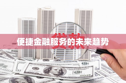 滑县便捷金融服务的未来趋势