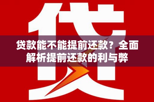 滑县贷款能不能提前还款？全面解析提前还款的利与弊