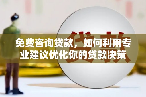 滑县免费咨询贷款，如何利用专业建议优化你的贷款决策