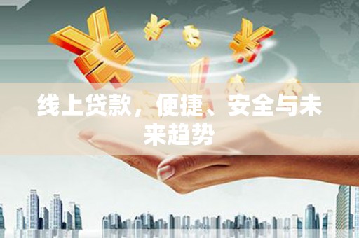 滑县线上贷款，便捷、安全与未来趋势