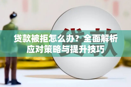 滑县贷款被拒怎么办？全面解析应对策略与提升技巧