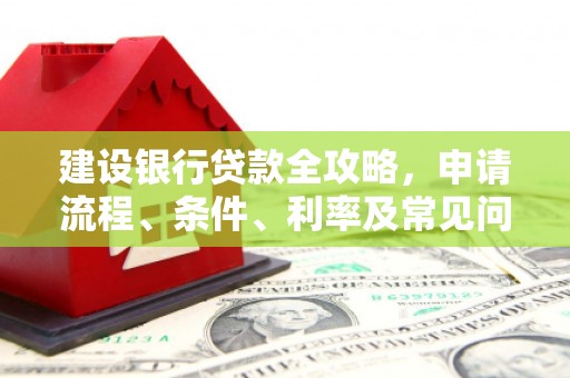 滑县建设银行贷款全攻略，申请流程、条件、利率及常见问题解答