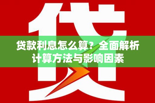 滑县贷款利息怎么算？全面解析计算方法与影响因素