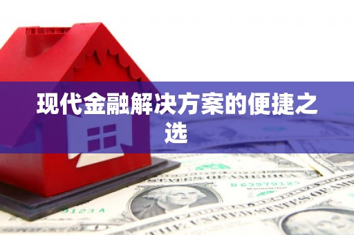 滑县现代金融解决方案的便捷之选