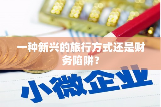 滑县一种新兴的旅行方式还是财务陷阱？