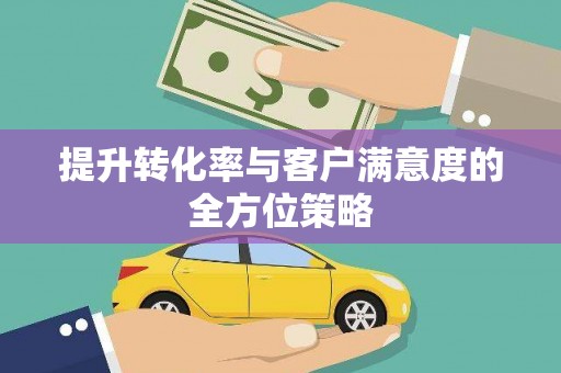 滑县提升转化率与客户满意度的全方位策略