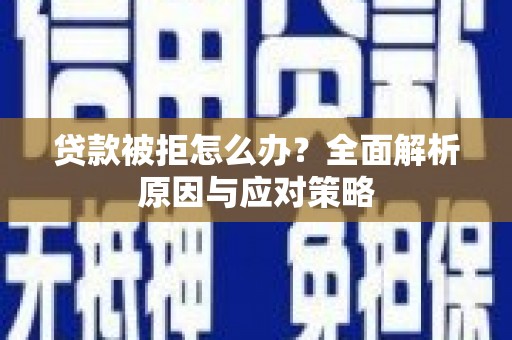 滑县贷款被拒怎么办？全面解析原因与应对策略