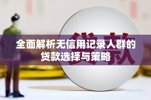 滑县全面解析无信用记录人群的贷款选择与策略