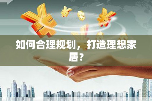 滑县如何合理规划，打造理想家居？
