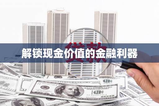 滑县解锁现金价值的金融利器