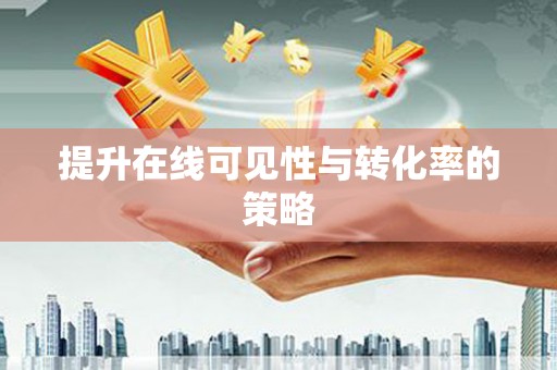 滑县提升在线可见性与转化率的策略