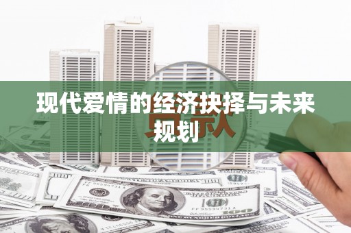 滑县现代爱情的经济抉择与未来规划