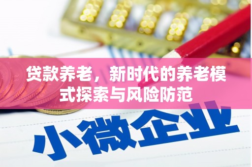 滑县贷款养老，新时代的养老模式探索与风险防范