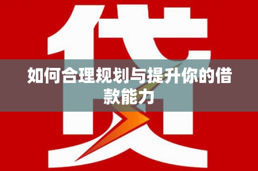 滑县如何合理规划与提升你的借款能力
